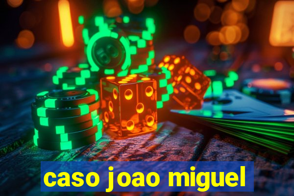 caso joao miguel